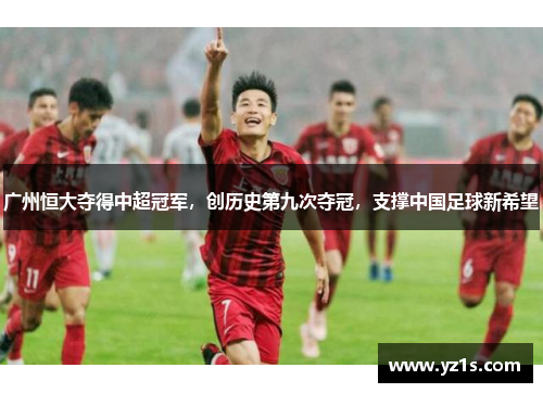 广州恒大夺得中超冠军，创历史第九次夺冠，支撑中国足球新希望