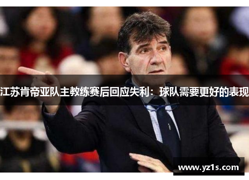 江苏肯帝亚队主教练赛后回应失利：球队需要更好的表现