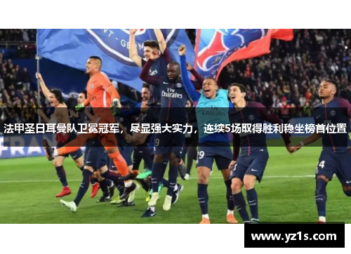 法甲圣日耳曼队卫冕冠军，尽显强大实力，连续5场取得胜利稳坐榜首位置
