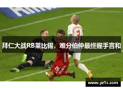 拜仁大战RB莱比锡，难分伯仲最终握手言和