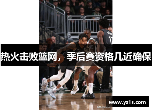 热火击败篮网，季后赛资格几近确保