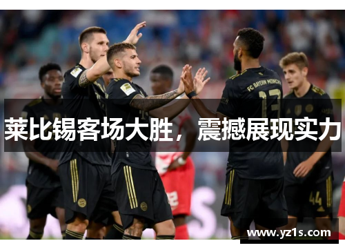 莱比锡客场大胜，震撼展现实力
