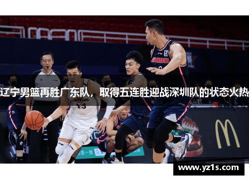 辽宁男篮再胜广东队，取得五连胜迎战深圳队的状态火热