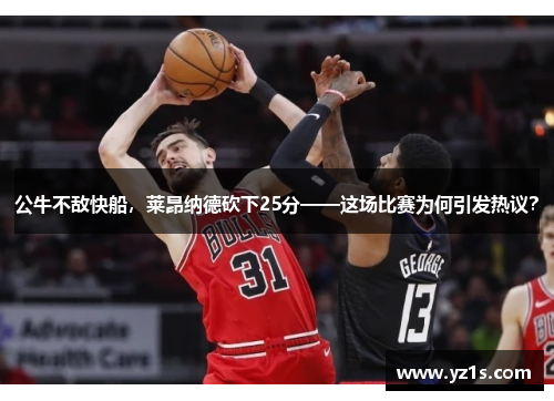 公牛不敌快船，莱昂纳德砍下25分——这场比赛为何引发热议？