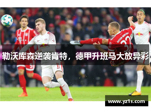 勒沃库森逆袭肯特，德甲升班马大放异彩