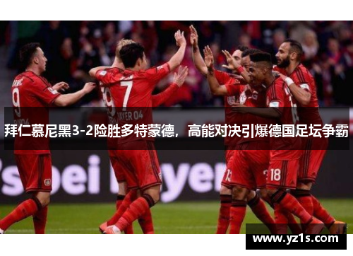 拜仁慕尼黑3-2险胜多特蒙德，高能对决引爆德国足坛争霸