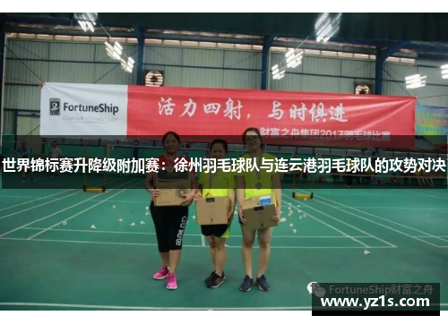 世界锦标赛升降级附加赛：徐州羽毛球队与连云港羽毛球队的攻势对决
