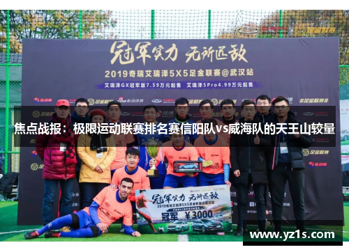 焦点战报：极限运动联赛排名赛信阳队vs威海队的天王山较量