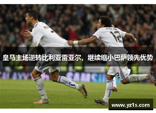 皇马主场逆转比利亚雷亚尔，继续缩小巴萨领先优势