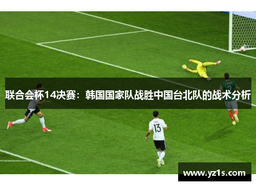 联合会杯14决赛：韩国国家队战胜中国台北队的战术分析