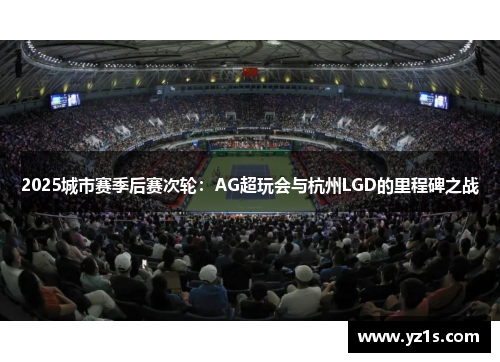 2025城市赛季后赛次轮：AG超玩会与杭州LGD的里程碑之战