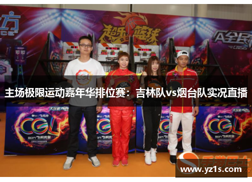 主场极限运动嘉年华排位赛：吉林队vs烟台队实况直播
